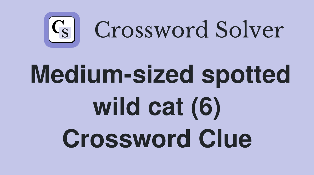 Mediumsized spotted wild cat (6) Crossword Clue Answers Crossword